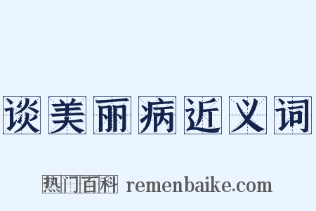 谈美丽病近义词是什么意思的图片